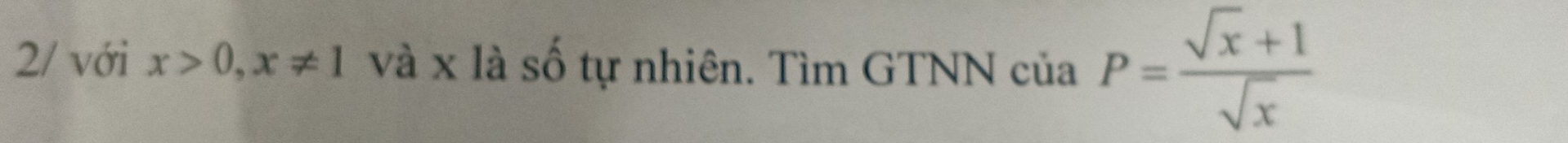 2/ với x>0, x!= 1 và x là số tự nhiên. Tìm GTNN của P= (sqrt(x)+1)/sqrt(x) 