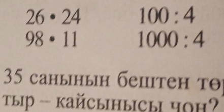 26· 24
100:4
98· 11
1000:4
35 cанынын бепiтен τθ 
τыр - kайCынысы чоH