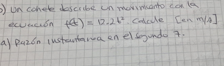 ) Un cohete doscribe un mormonto con (a 
ecuadisn f(t)=12.2t^2 Calcule Cen m/A]
a) Pazon instantana en elsegundo 7.