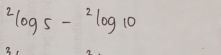 ^2log 5-^2log 10
3.