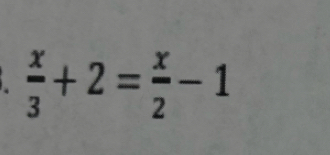  x/3 +2= x/2 -1