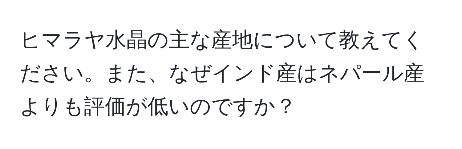 ヒマラヤ水晶の主な産地について教えてください。また、なぜインド産はネパール産よりも評価が低いのですか？