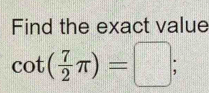 Find the exact value
cot ( 7/2 π )=□;