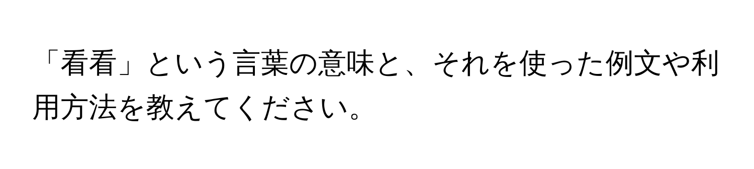 「看看」という言葉の意味と、それを使った例文や利用方法を教えてください。