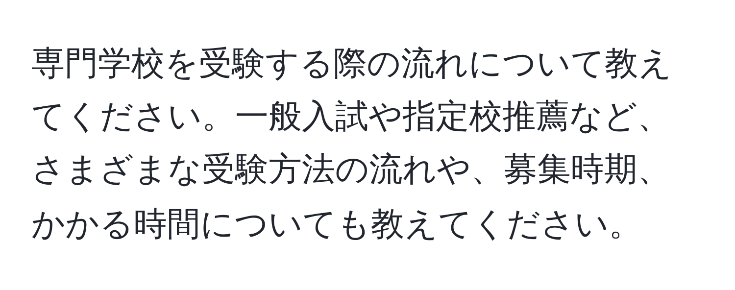 専門学校を受験する際の流れについて教えてください。一般入試や指定校推薦など、さまざまな受験方法の流れや、募集時期、かかる時間についても教えてください。