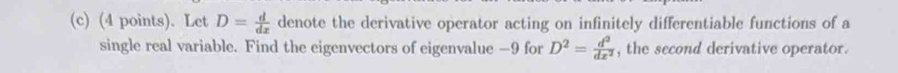 Let D= d/dx  denote the derivative operator acting on infinitely differentiable functions of a 
single real variable. Find the eigenvectors of eigenvalue — 9 for D^2= d^2/dx^2  , the second derivative operator.