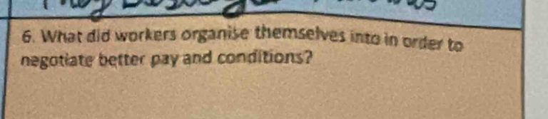 What did workers organise themselves into in order to 
negotiate better pay and conditions?