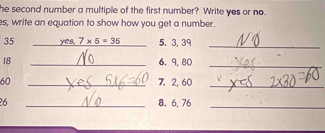 he second number a multiple of the first number? Write yes or no. 
es, write an equation to show how you get a number.
35 yes, 7* 5=35 5. 3, 39 _
18 _6. 9, 80 _
60 _7. 2, 60 _
26 _8. 6, 76 _