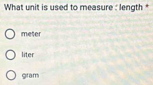 What unit is used to measure : length *
meter
liter
gram