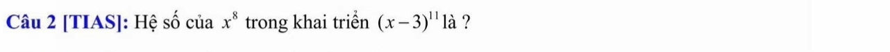 [TIAS]: Hệ : _  i cuax^8 trong khai triển (x-3)^11 là ?