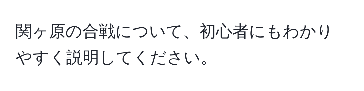 関ヶ原の合戦について、初心者にもわかりやすく説明してください。