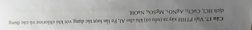 Viết PTHH xảy ra (nếu có) khi cho Al, Fe lần lượt tác dụng với khí chlorine và các dung 
dịch HCl, CuCl_2, AgNO_3, MgSO_4 , NaOH.