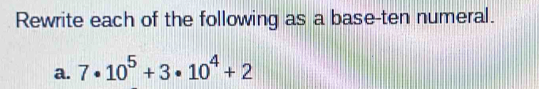 Rewrite each of the following as a base-ten numeral. 
a. 7· 10^5+3· 10^4+2