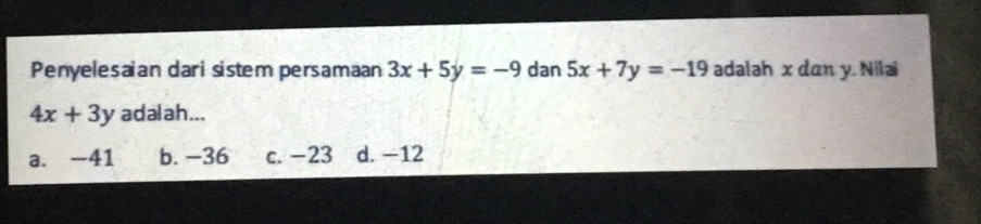 Penyelesaian dari sistem persamaan 3x+5y=-9 dan 5x+7y=-19 adalah x dan y. Nilai
4x+3y adalah...
a. −41 b. -36 c. −23 d. −12