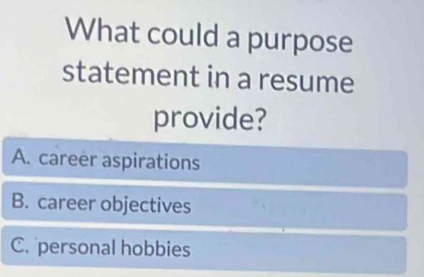 What could a purpose
statement in a resume
provide?
A. career aspirations
B. career objectives
C. personal hobbies