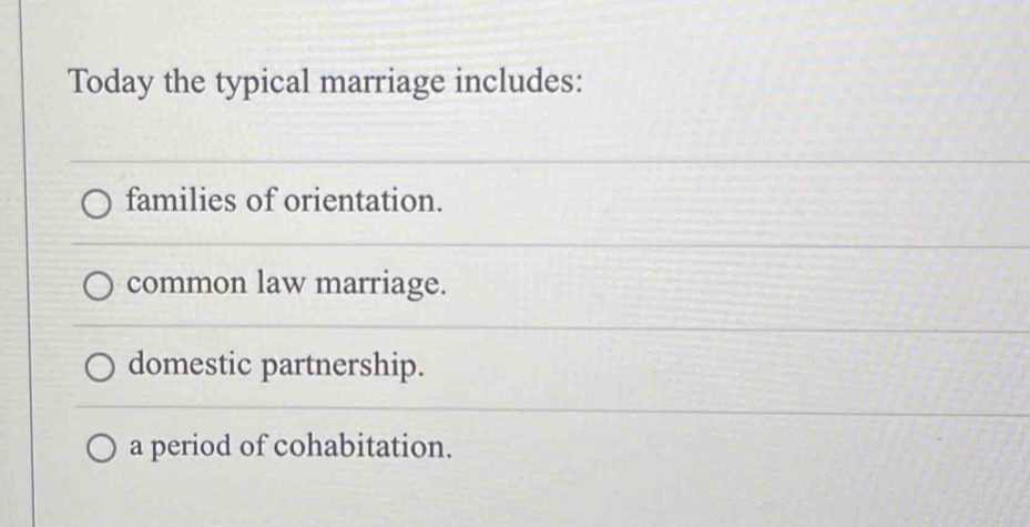 Today the typical marriage includes:
families of orientation.
common law marriage.
domestic partnership.
a period of cohabitation.