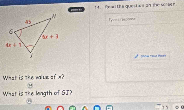 20010 i0 14. Read the question on the screen.
Type a response
Show Yaur Work
What is the value of x?
14
What is the length of GJ?
⑮