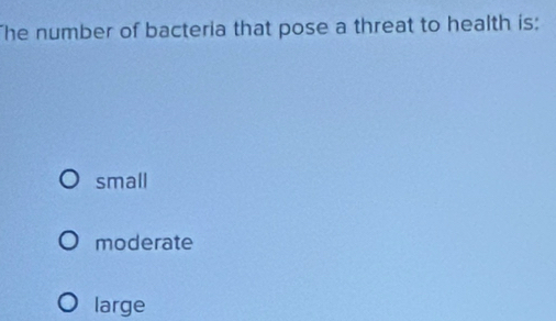 he number of bacteria that pose a threat to health is:
small
moderate
large