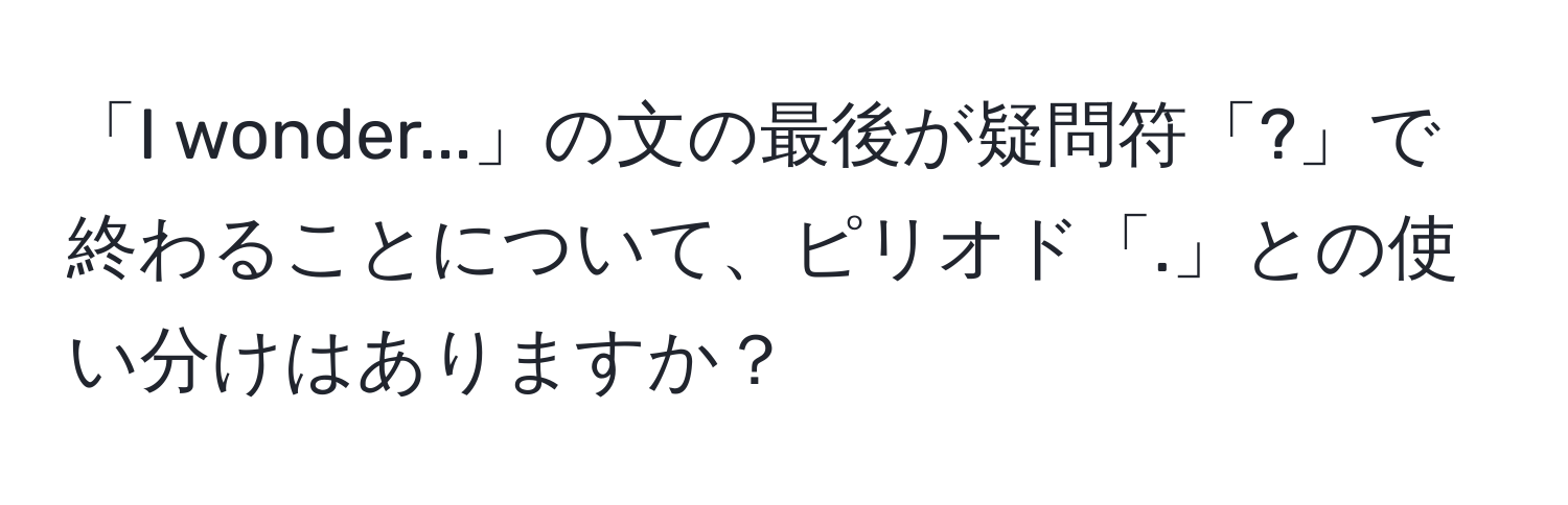 「I wonder...」の文の最後が疑問符「?」で終わることについて、ピリオド「.」との使い分けはありますか？