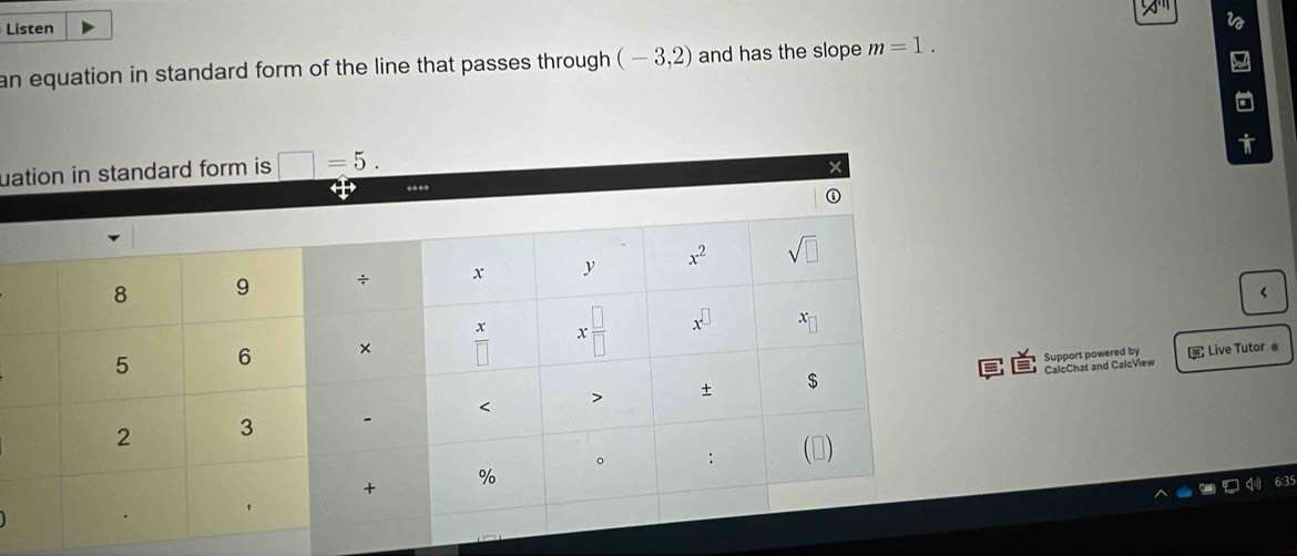 Listen
an equation in standard form of the line that passes through (-3,2) and has the slope m=1.
ua
<
Support powered by  Live Tutor 
CalcChat and CalcView