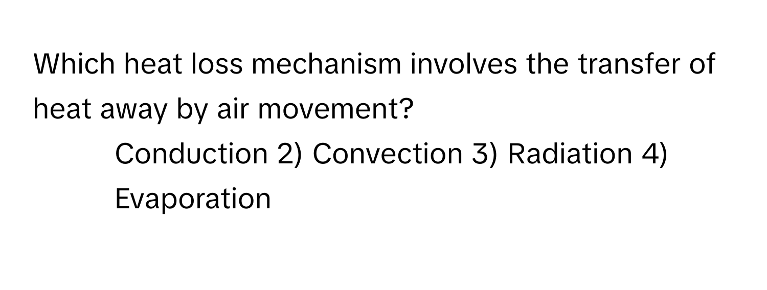 Which heat loss mechanism involves the transfer of heat away by air movement?

1) Conduction 2) Convection 3) Radiation 4) Evaporation