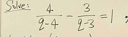 Solve:
 4/q-4 - 3/q-3 =1