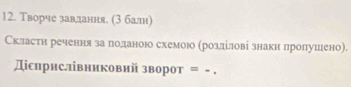 Творче завдання. (3 балн) 
Скластη речення заαδπлоданоюо схемоюо αррозαдίеловίіί знаки лηреоллушелено). 
Дсприслвниковий зворот = - .