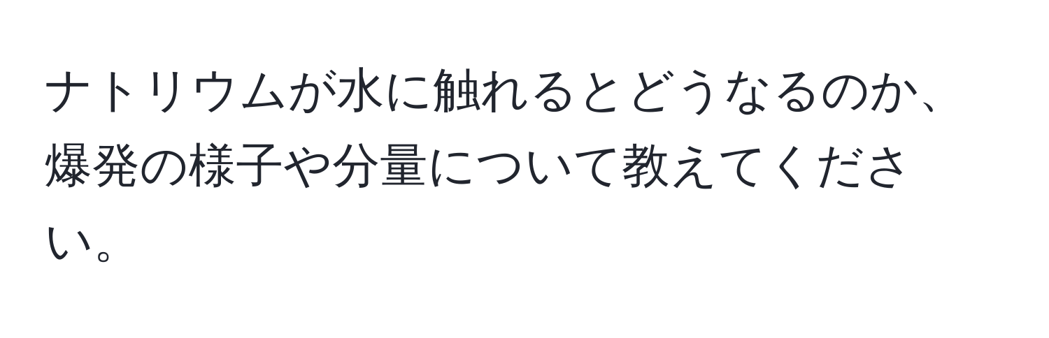 ナトリウムが水に触れるとどうなるのか、爆発の様子や分量について教えてください。