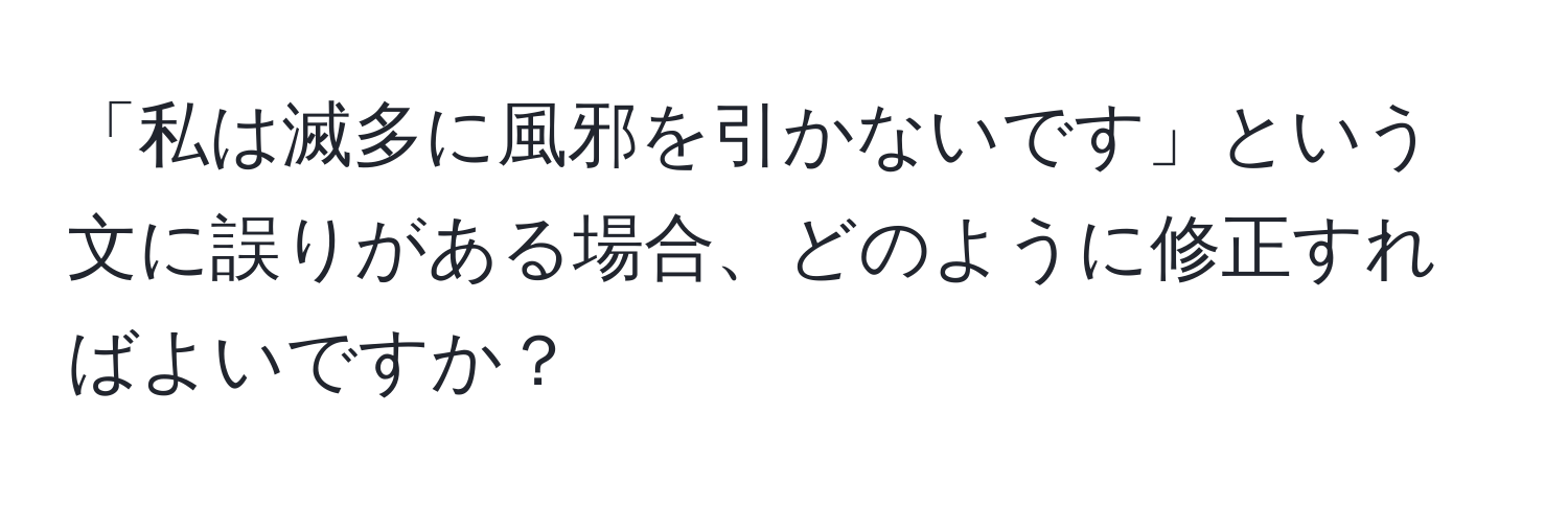 「私は滅多に風邪を引かないです」という文に誤りがある場合、どのように修正すればよいですか？