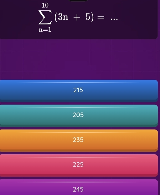 sumlimits _(n=1)^(10)(3n+5)=
215
205
235
225
245