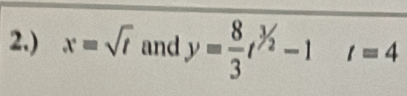 2.) x=sqrt(t) and y= 8/3 t^(^3)/_2-1 t=4