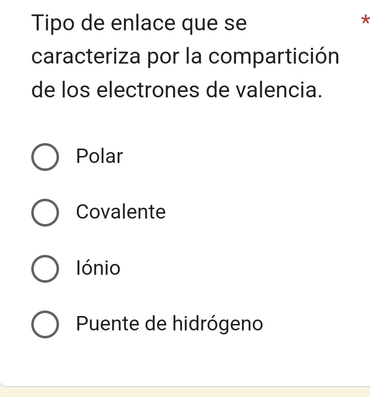 Tipo de enlace que se
*
caracteriza por la compartición
de los electrones de valencia.
Polar
Covalente
lónio
Puente de hidrógeno