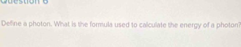 Cuestión o 
Define a photon. What is the formula used to calculate the energy of a photon?