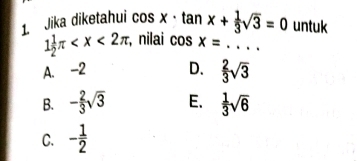 Jika diketahui cos x· tan x+ 1/3 sqrt(3)=0 untuk
1 1/2 π , nilai cos x= _
A. -2 D.  2/3 sqrt(3)
B. - 2/3 sqrt(3) E.  1/3 sqrt(6)
C. - 1/2 