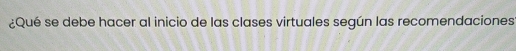 ¿Qué se debe hacer al inicio de las clases virtuales según las recomendaciones