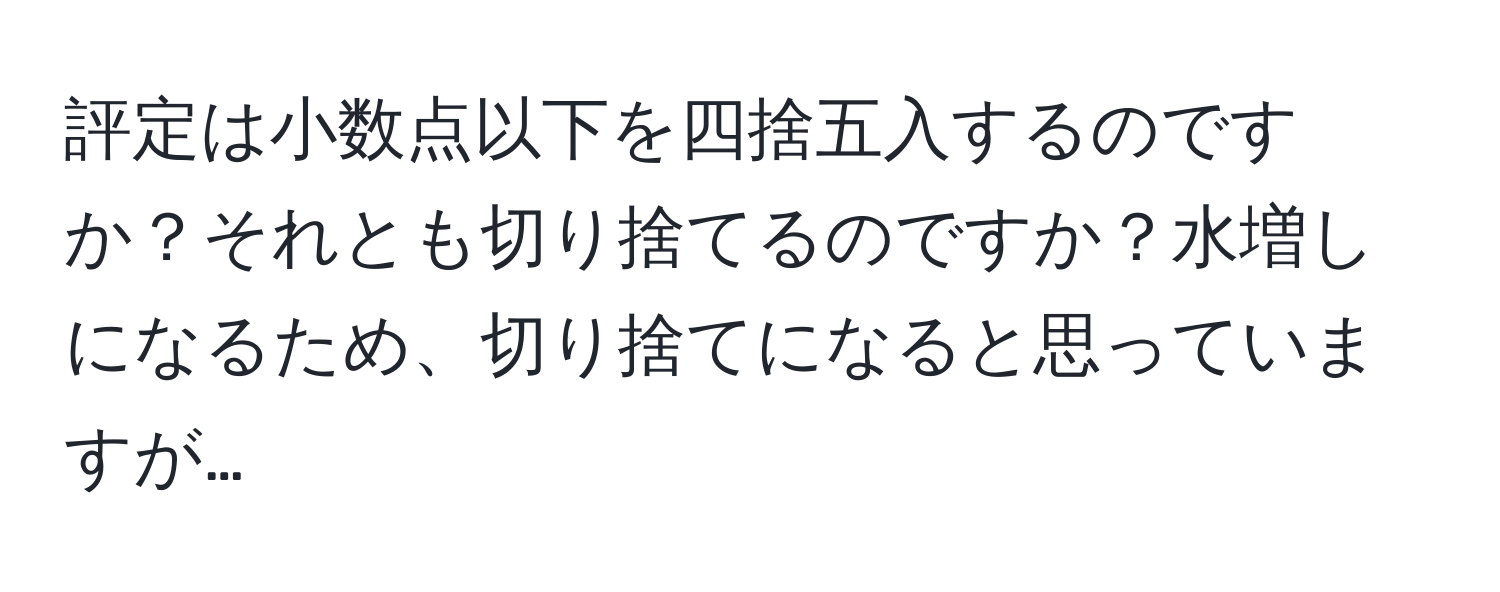 評定は小数点以下を四捨五入するのですか？それとも切り捨てるのですか？水増しになるため、切り捨てになると思っていますが…