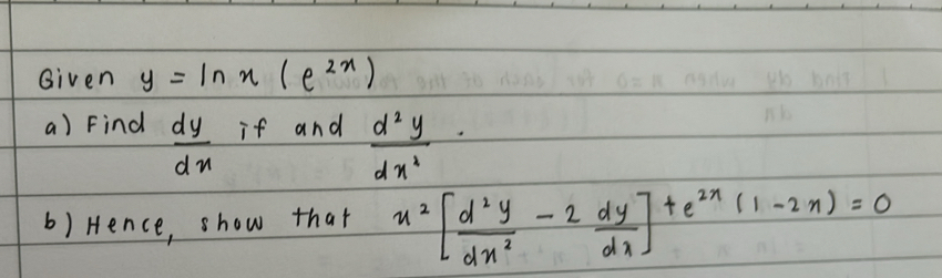 Given y=ln x(e^(2x))
a) Find  dy/dx  if and  d^2y/dx^2 
b) Hence, show that u^2[ d^2y/dx^2 -2 dy/dx ]+e^(2x)(1-2x)=0