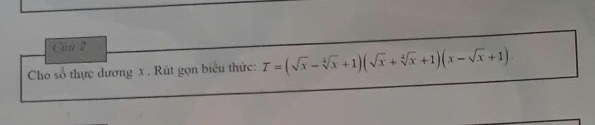 Cần 2 
Cho số thực dương x. Rút gọn biểu thức: T=(sqrt(x)-sqrt[4](x)+1)(sqrt(x)+sqrt[4](x)+1)(x-sqrt(x)+1)