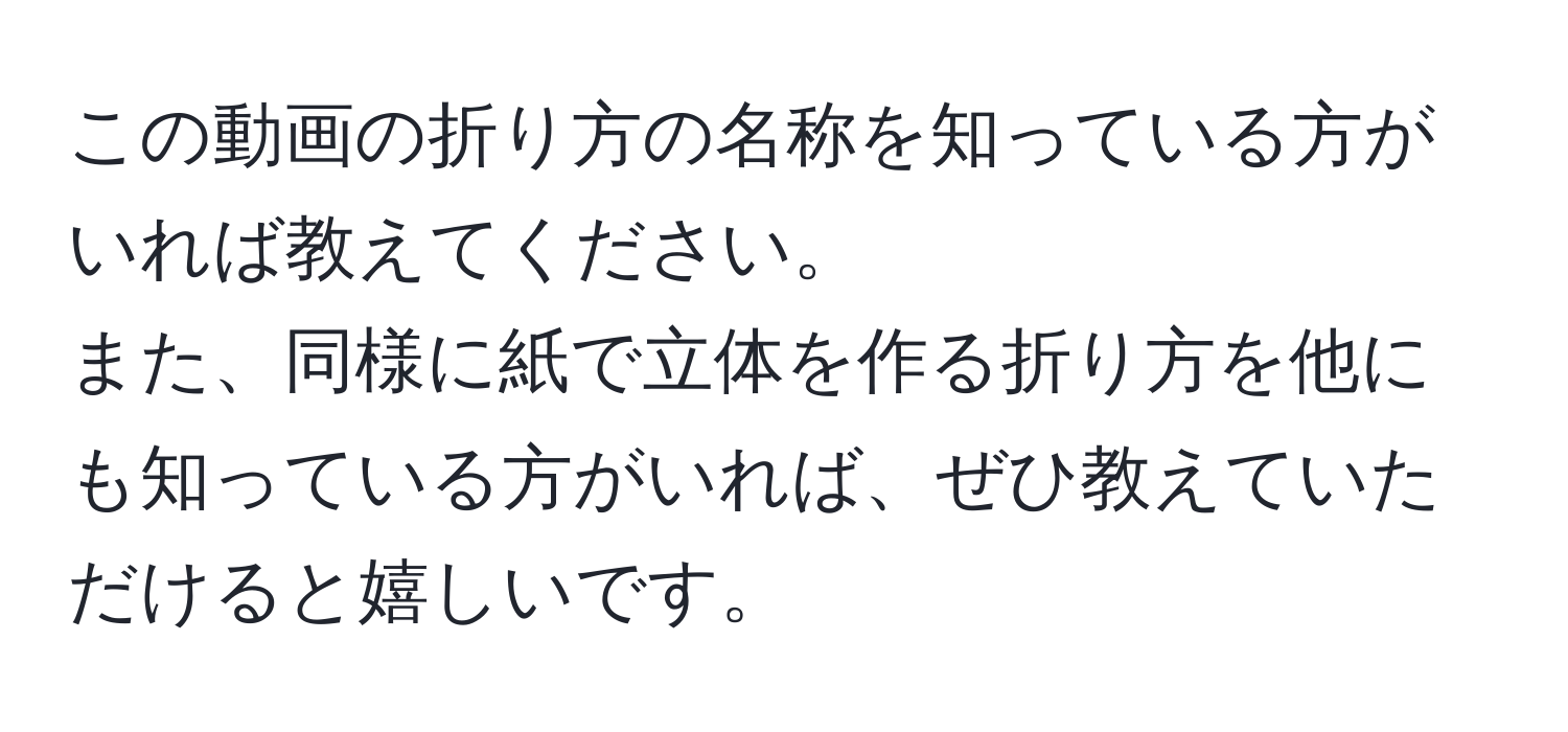 この動画の折り方の名称を知っている方がいれば教えてください。  
また、同様に紙で立体を作る折り方を他にも知っている方がいれば、ぜひ教えていただけると嬉しいです。