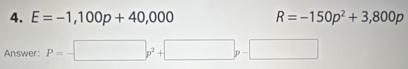 E=-1,100p+40,000 R=-150p^2+3,800p
Answer: P=-□ p^2+□ p-□