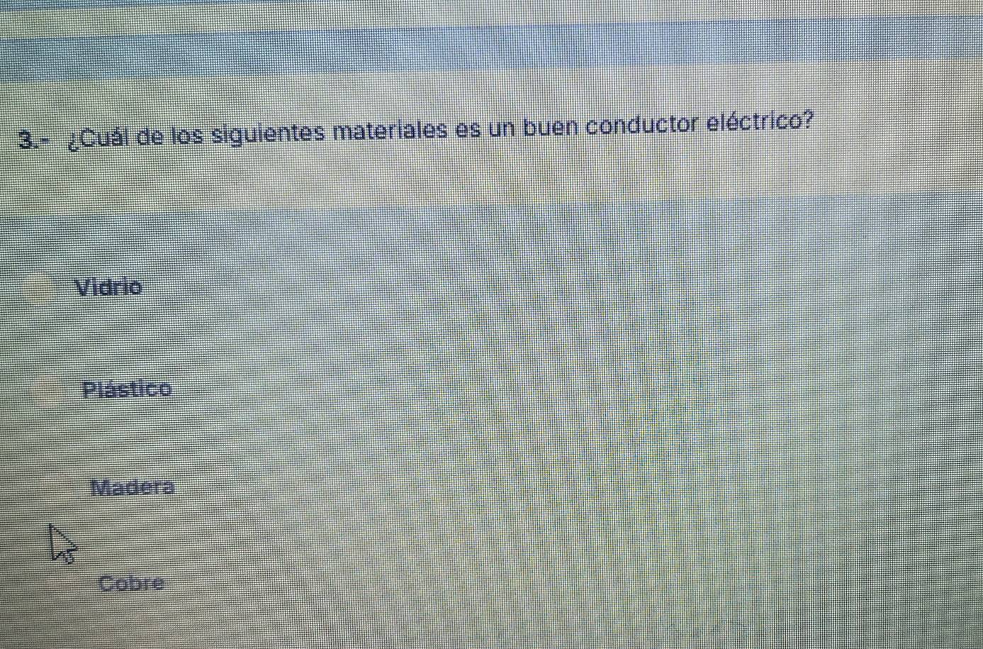 3.- ¿Cuál de los siguientes materiales es un buen conductor eléctrico?
Vidrio
Plástico
Madera
Cobre