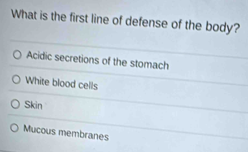 What is the first line of defense of the body?
Acidic secretions of the stomach
White blood cells
Skin
Mucous membranes