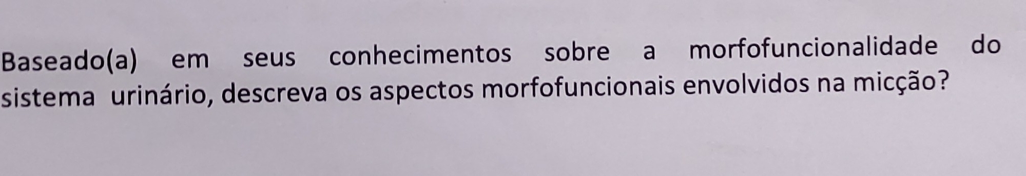 Baseado(a) em seus conhecimentos sobre a morfofuncionalidade do 
sistema urinário, descreva os aspectos morfofuncionais envolvidos na micção?