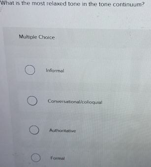 What is the most relaxed tone in the tone continuum?
Multiple Choice
Informal
Conversational/colloquial
Authoritative
Formal