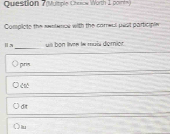 Question 7(Multiple Choice Worth 1 points)
Complete the sentence with the correct past participle:
Ia_ un bon livre le mois dernier.
pris
été
dit
lu