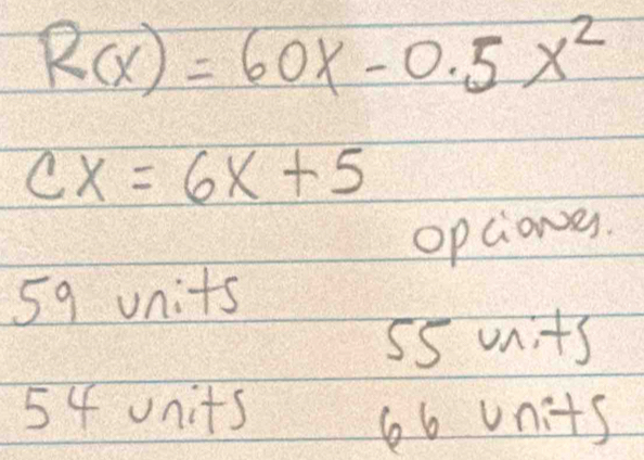 R(x)=60x-0.5x^2
CX=6x+5
opciones.
59 units
s5 units
54 units
66 units