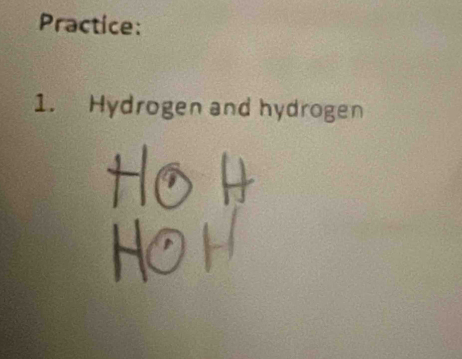 Practice: 
1. Hydrogen and hydrogen