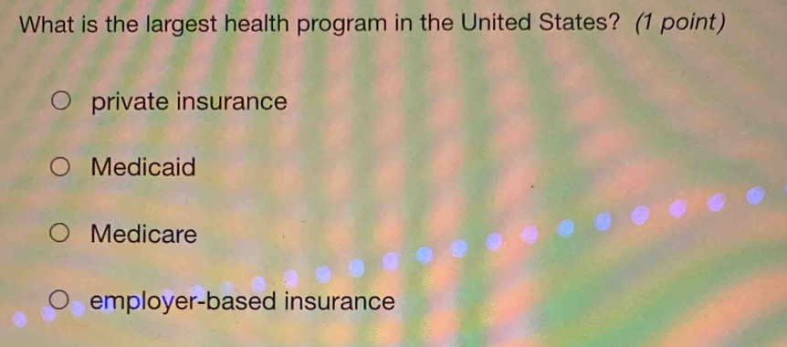 What is the largest health program in the United States? (1 point)
private insurance
Medicaid
Medicare
employer-based insurance