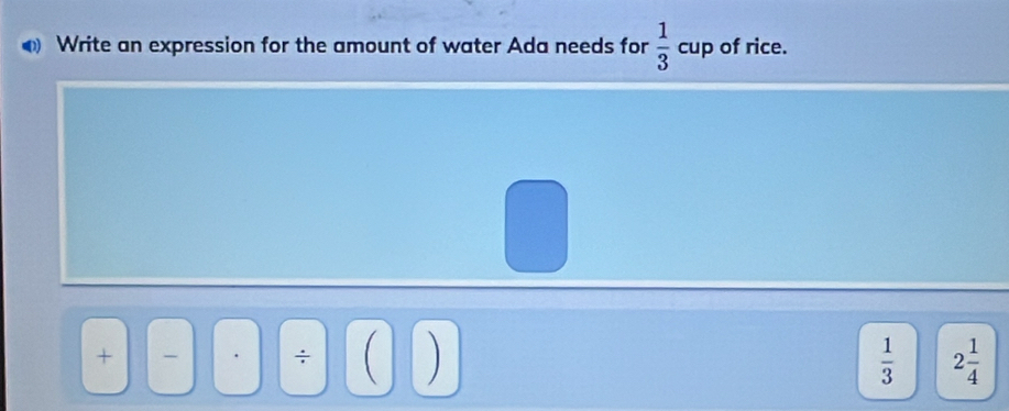 Write an expression for the amount of water Ada needs for  1/3  cup of rice.
÷
 1/3  2 1/4 