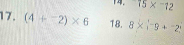 ^-15*^-12
17. (4+^-2)* 6 18. 8* |-9+-2|